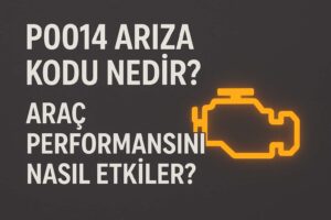 P0014 Arıza Kodu Nedir? Araç Performansını Nasıl Etkiler?